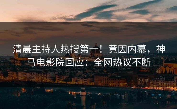 清晨主持人热搜第一！竟因内幕，神马电影院回应：全网热议不断