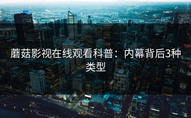 蘑菇影视在线观看科普：内幕背后3种类型