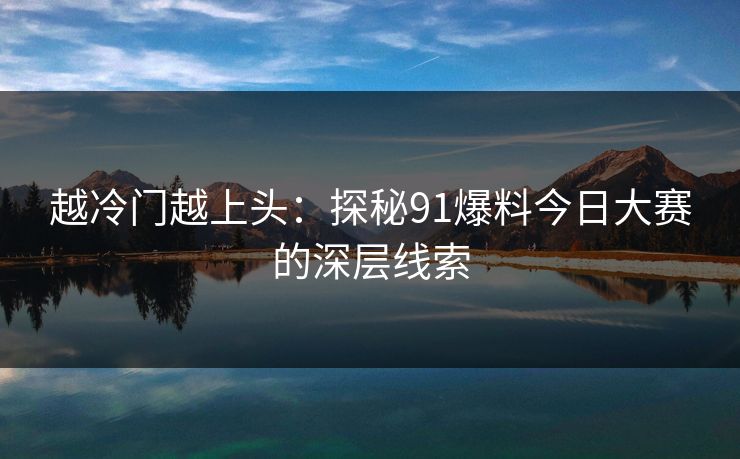 越冷门越上头：探秘91爆料今日大赛的深层线索